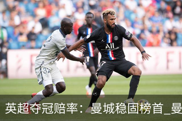 英超夺冠赔率：曼城稳固榜首 曼联大涨险出前8