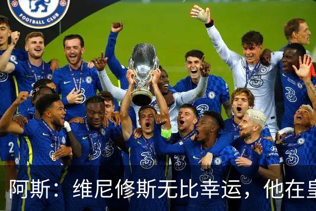阿斯：维尼修斯无比幸运，他在皇马遇到了三位卓越的主教练